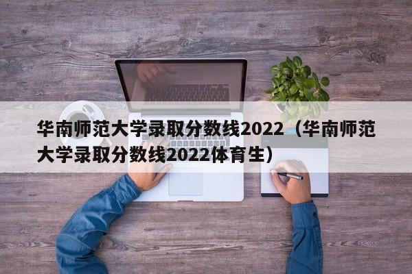 华南师范大学录取分数线2022（华南师范大学录取分数线2022体育生）