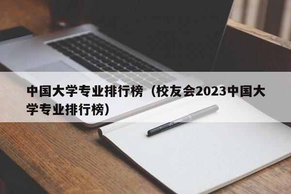 中国大学专业排行榜（校友会2023中国大学专业排行榜）