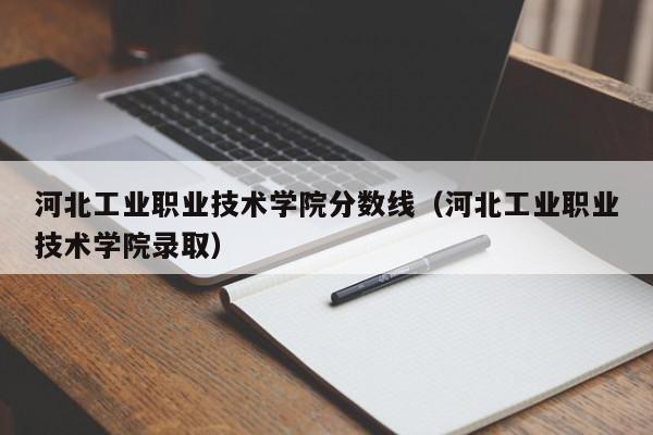 河北工业职业技术学院分数线（河北工业职业技术学院录取）