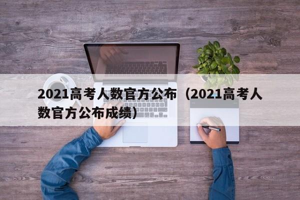 2021高考人数官方公布（2021高考人数官方公布成绩）