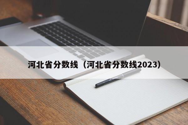 河北省分数线（河北省分数线2023）