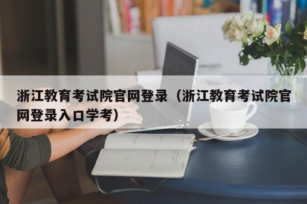 浙江教育考试院官网登录（浙江教育考试院官网登录入口学考）