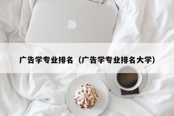 广告学专业排名（广告学专业排名大学）