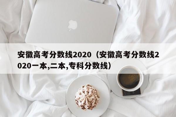 安徽高考分数线2020（安徽高考分数线2020一本,二本,专科分数线）