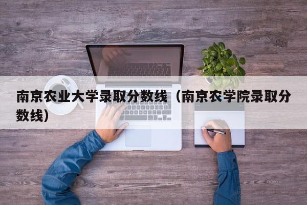 南京农业大学录取分数线（南京农学院录取分数线）