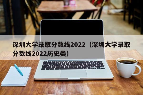 深圳大学录取分数线2022（深圳大学录取分数线2022历史类）