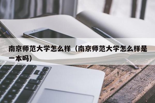 南京师范大学怎么样（南京师范大学怎么样是一本吗）