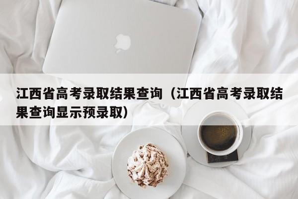 江西省高考录取结果查询（江西省高考录取结果查询显示预录取）