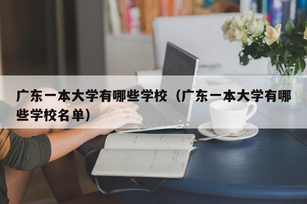 广东一本大学有哪些学校（广东一本大学有哪些学校名单）