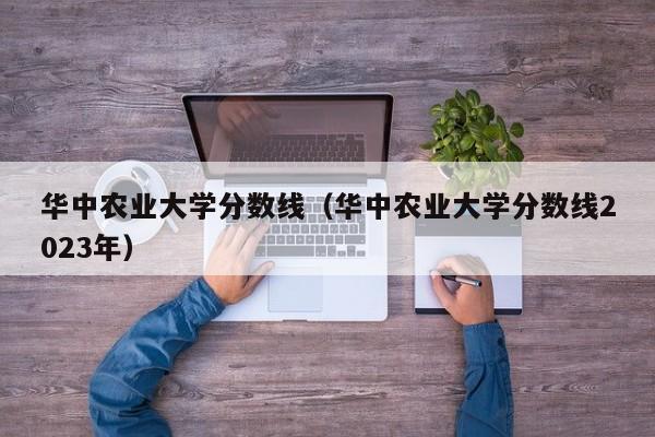 华中农业大学分数线（华中农业大学分数线2023年）