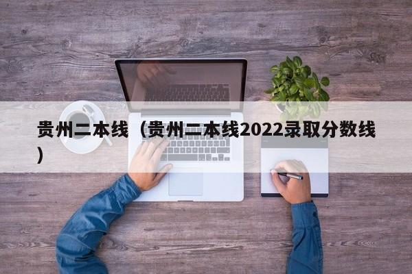 贵州二本线（贵州二本线2022录取分数线）