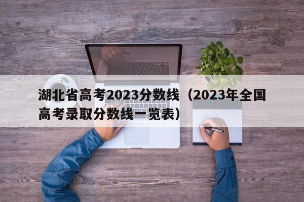 湖北省高考2023分数线（2023年全国高考录取分数线一览表）