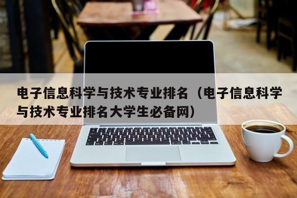 电子信息科学与技术专业排名（电子信息科学与技术专业排名大学生必备网）