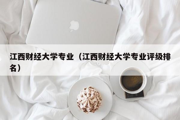 江西财经大学专业（江西财经大学专业评级排名）