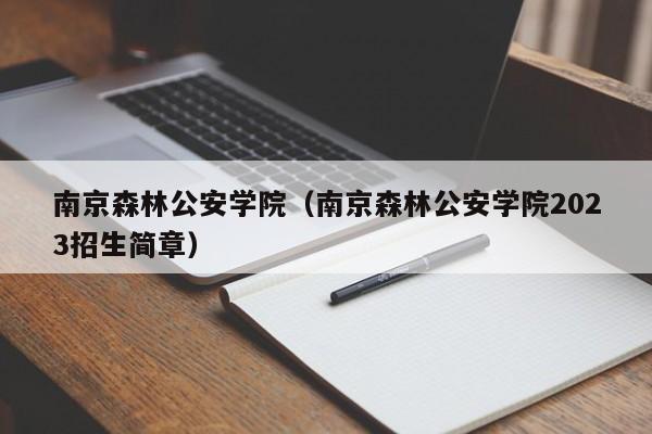 南京森林公安学院（南京森林公安学院2023招生简章）