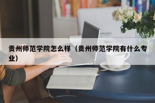 贵州师范学院怎么样（贵州师范学院有什么专业）